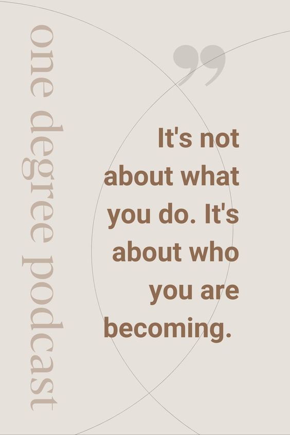 it's not about what you do. it's about who you are becoming.