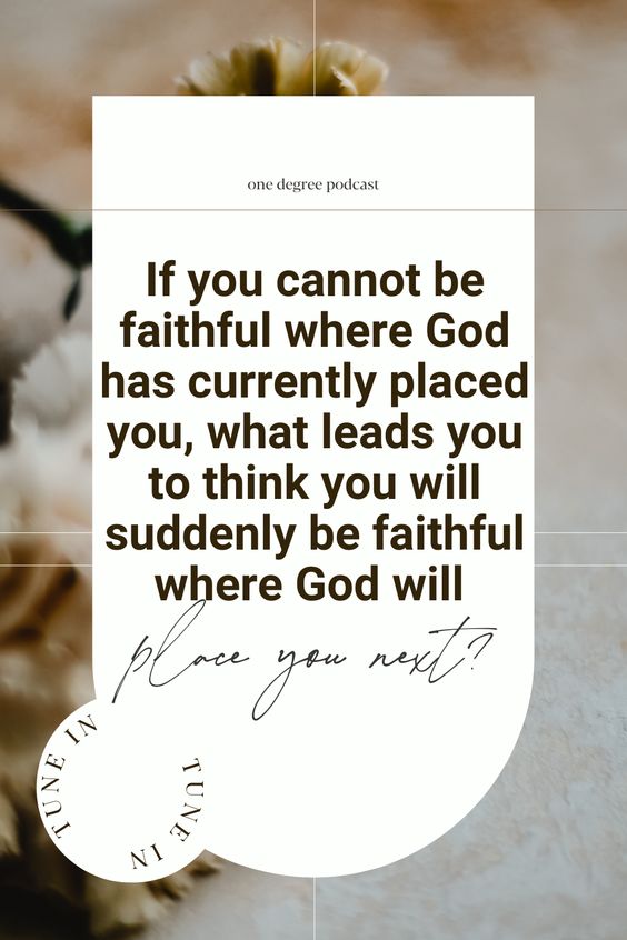 if you cannot be faithful where God has currently placed you, what leads you to think you will suddenly be faithful where God will place you next?